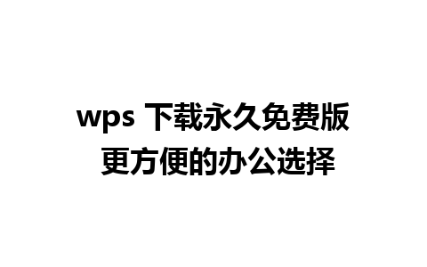 wps 下载永久免费版 更方便的办公选择