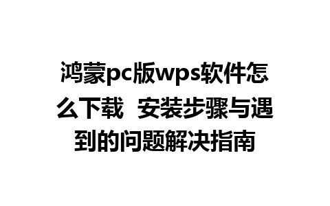 鸿蒙pc版wps软件怎么下载  安装步骤与遇到的问题解决指南