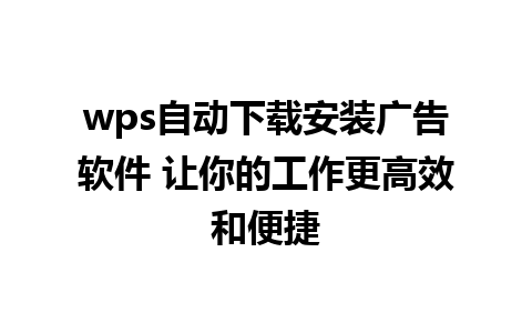 wps自动下载安装广告软件 让你的工作更高效和便捷