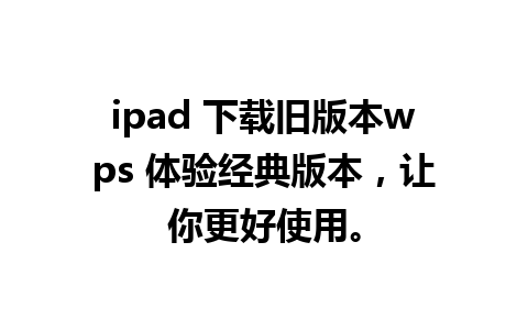 ipad 下载旧版本wps 体验经典版本，让你更好使用。