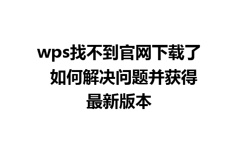 wps找不到官网下载了  如何解决问题并获得最新版本