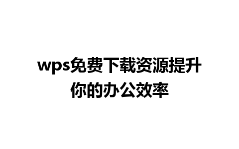 wps免费下载资源提升你的办公效率