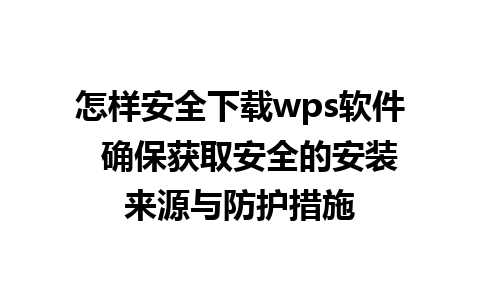 怎样安全下载wps软件  确保获取安全的安装来源与防护措施