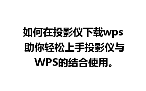 如何在投影仪下载wps 助你轻松上手投影仪与WPS的结合使用。