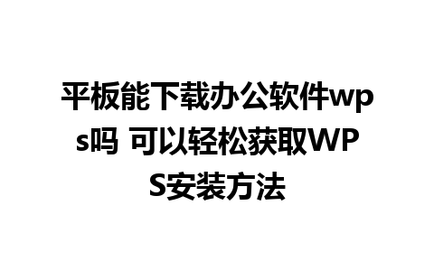 平板能下载办公软件wps吗 可以轻松获取WPS安装方法