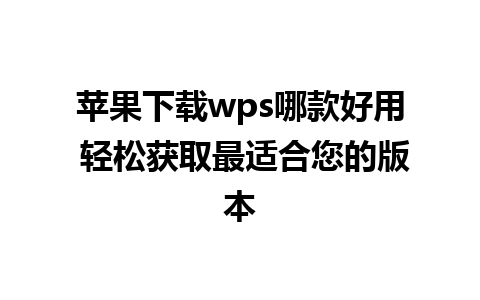 苹果下载wps哪款好用 轻松获取最适合您的版本