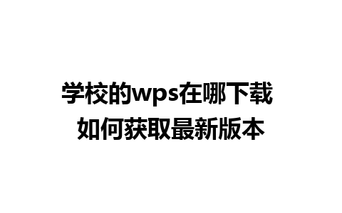 学校的wps在哪下载 如何获取最新版本