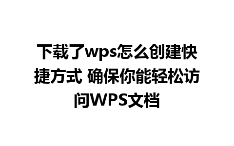 下载了wps怎么创建快捷方式 确保你能轻松访问WPS文档