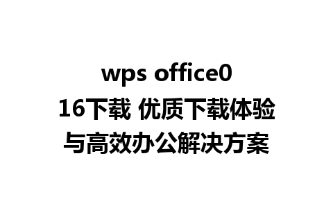 wps office016下载 优质下载体验与高效办公解决方案