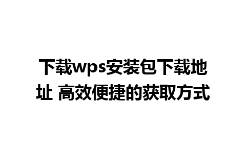 下载wps安装包下载地址 高效便捷的获取方式