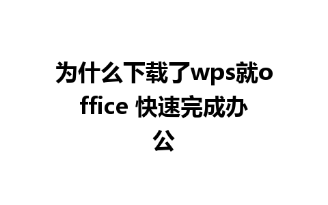 为什么下载了wps就office 快速完成办公
