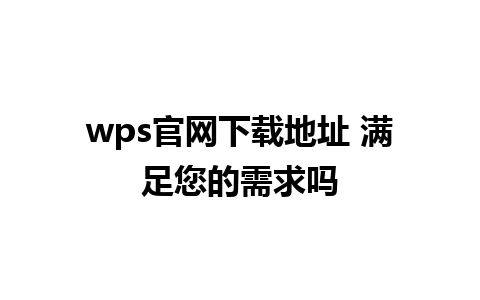 wps官网下载地址 满足您的需求吗