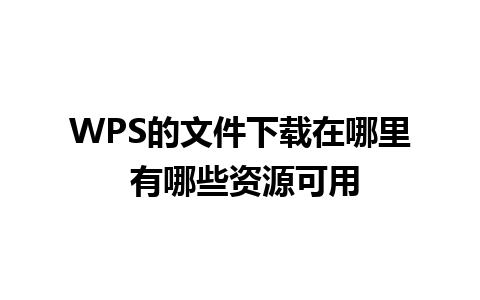 WPS的文件下载在哪里 有哪些资源可用