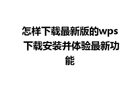 怎样下载最新版的wps 下载安装并体验最新功能