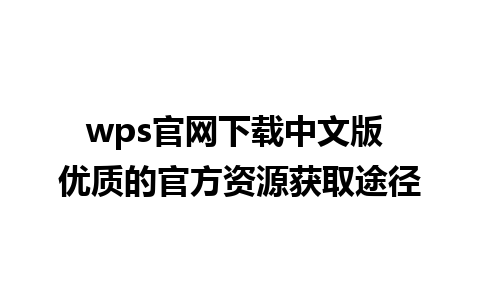 wps官网下载中文版 优质的官方资源获取途径