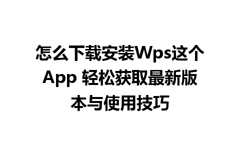 怎么下载安装Wps这个App 轻松获取最新版本与使用技巧