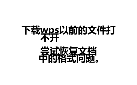 下载wps以前的文件打不开  
尝试恢复文档中的格式问题。