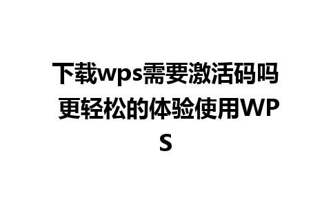 下载wps需要激活码吗 更轻松的体验使用WPS