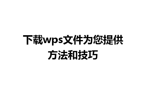 下载wps文件为您提供方法和技巧