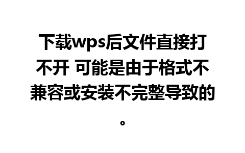 下载wps后文件直接打不开 可能是由于格式不兼容或安装不完整导致的。