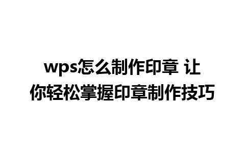 wps怎么制作印章 让你轻松掌握印章制作技巧