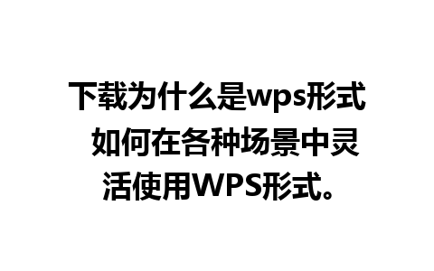 下载为什么是wps形式  如何在各种场景中灵活使用WPS形式。