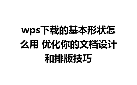 wps下载的基本形状怎么用 优化你的文档设计和排版技巧