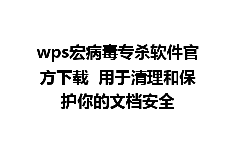 wps宏病毒专杀软件官方下载  用于清理和保护你的文档安全