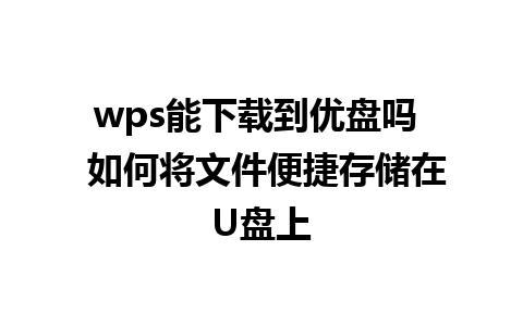 wps能下载到优盘吗  如何将文件便捷存储在U盘上