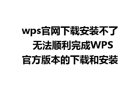 wps官网下载安装不了  无法顺利完成WPS官方版本的下载和安装