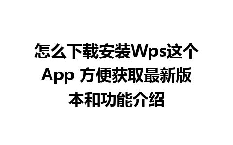 怎么下载安装Wps这个App 方便获取最新版本和功能介绍