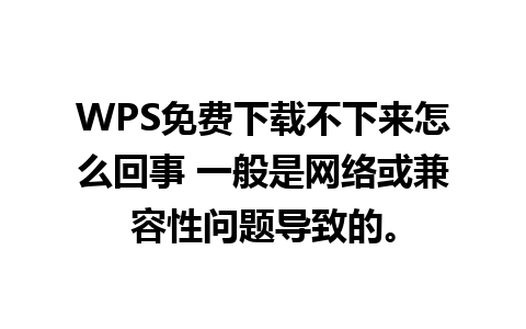 WPS免费下载不下来怎么回事 一般是网络或兼容性问题导致的。