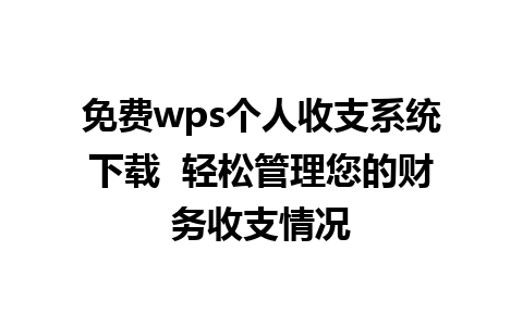 免费wps个人收支系统下载  轻松管理您的财务收支情况