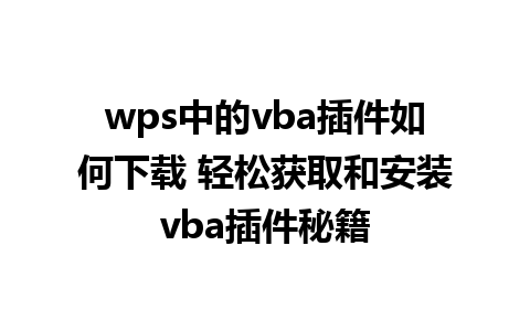 wps中的vba插件如何下载 轻松获取和安装vba插件秘籍