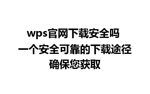 wps官网下载安全吗 一个安全可靠的下载途径确保您获取   
