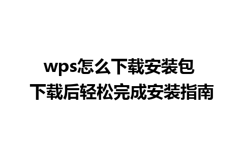 wps怎么下载安装包 下载后轻松完成安装指南