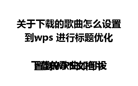 关于下载的歌曲怎么设置到wps 进行标题优化：

下载的歌曲如何设置到WPS文档中