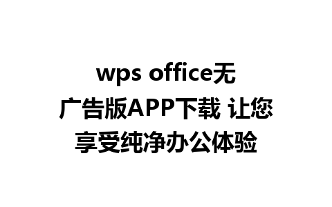 wps office无广告版APP下载 让您享受纯净办公体验