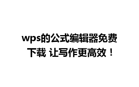 wps的公式编辑器免费下载 让写作更高效！