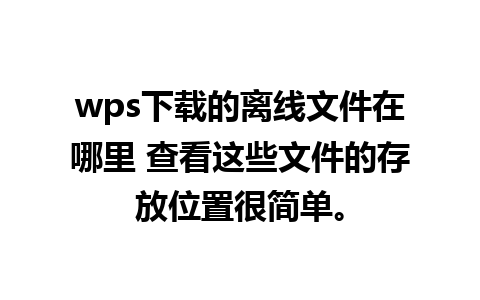 wps下载的离线文件在哪里 查看这些文件的存放位置很简单。