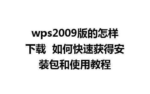 wps2009版的怎样下载  如何快速获得安装包和使用教程