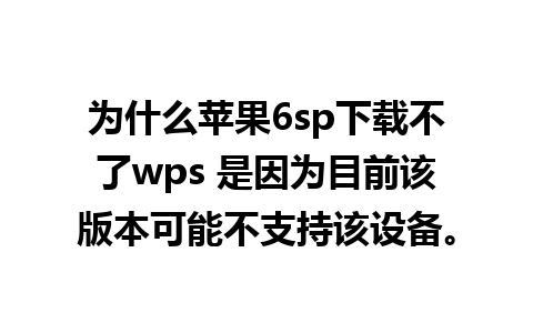 为什么苹果6sp下载不了wps 是因为目前该版本可能不支持该设备。