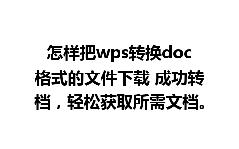 怎样把wps转换doc格式的文件下载 成功转档，轻松获取所需文档。