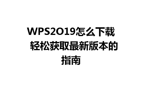 WPS2O19怎么下载  轻松获取最新版本的指南