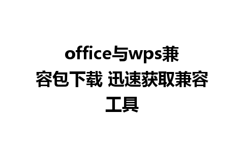 office与wps兼容包下载 迅速获取兼容工具