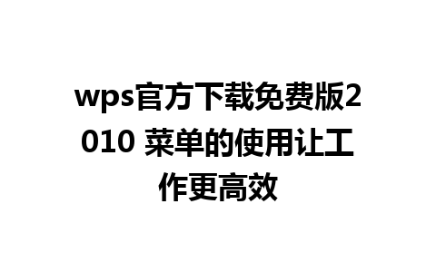 wps官方下载免费版2010 菜单的使用让工作更高效