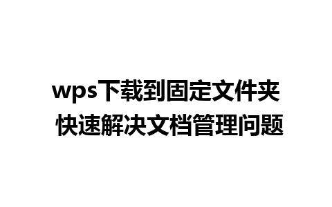 wps下载到固定文件夹 快速解决文档管理问题