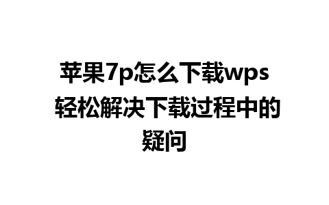 苹果7p怎么下载wps 轻松解决下载过程中的疑问