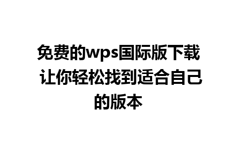 免费的wps国际版下载 让你轻松找到适合自己的版本