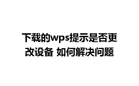 下载的wps提示是否更改设备 如何解决问题